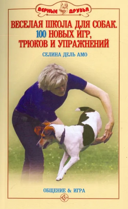 Верные друзья: Веселая школа для собак. 100 совершенно новых игр, трюков и упражнений