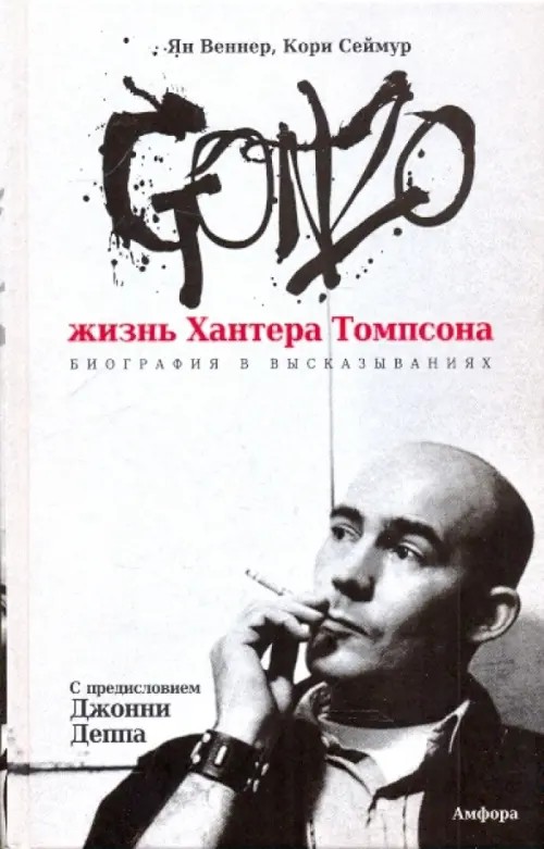 Gonzo: жизнь Хантера Томпсона: Биография в высказываниях