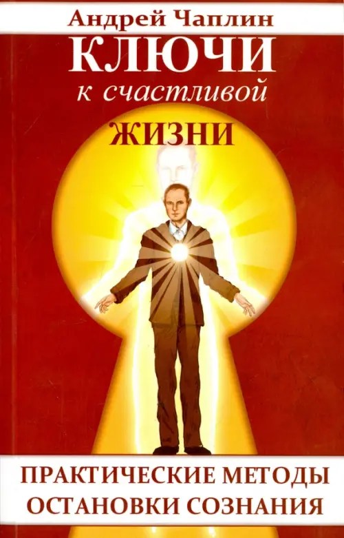 Ключи к счастливой жизни: Практические методы остановки сознания