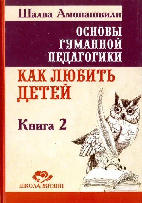 Основы гуманной педагогики: Книга 2. Как любить детей