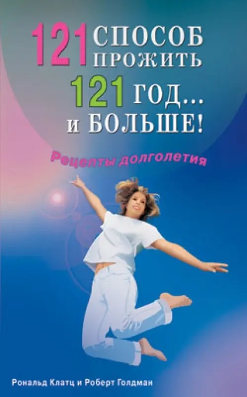121 способ прожить 121 год: и больше!. Рецепты долголетия