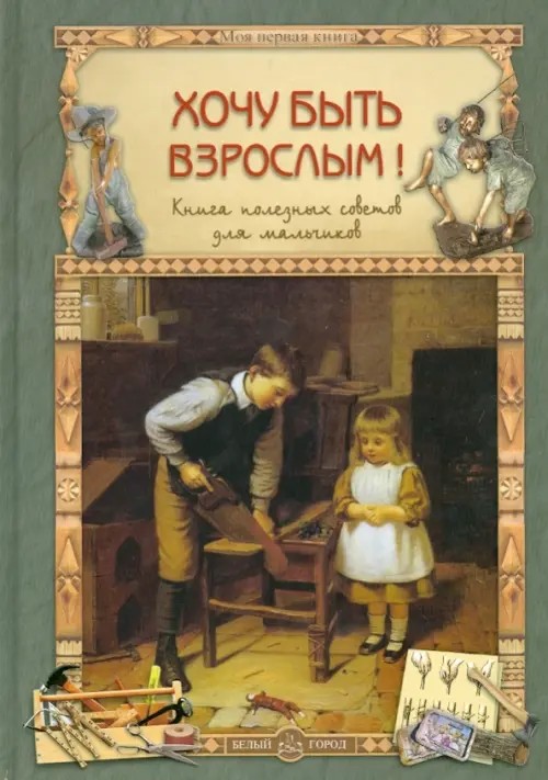 Хочу быть взрослым! Книга полезных советов для мальчиков