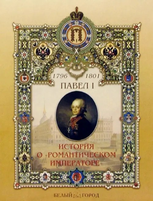 Павел I (1754-1801): История о «Романтическом императоре»