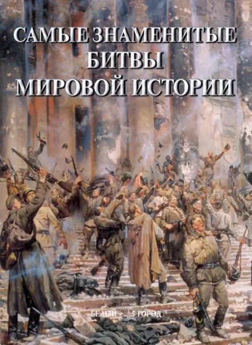 Самые знаменитые битвы мировой истории: Иллюстрированная энциклопедия