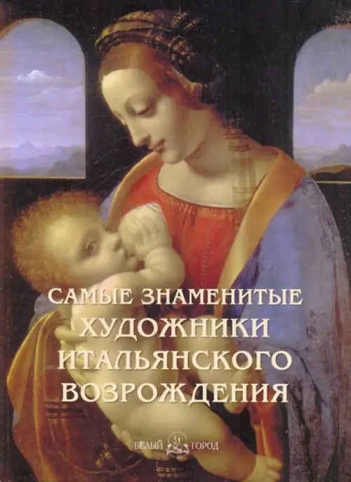Самые знаменитые художники итальянского Возрождения: Иллюстрированная энциклопедия