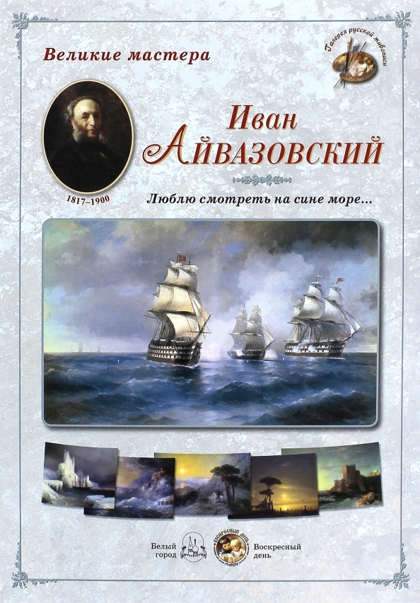 Великие мастера: Иван Айвазовский. «Люблю смотреть на сине море…»