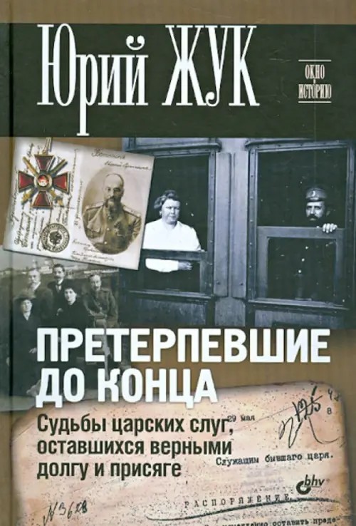 Претерпевшие до конца: Судьбы Царских слуг, оставшихся верными долгу и присяге