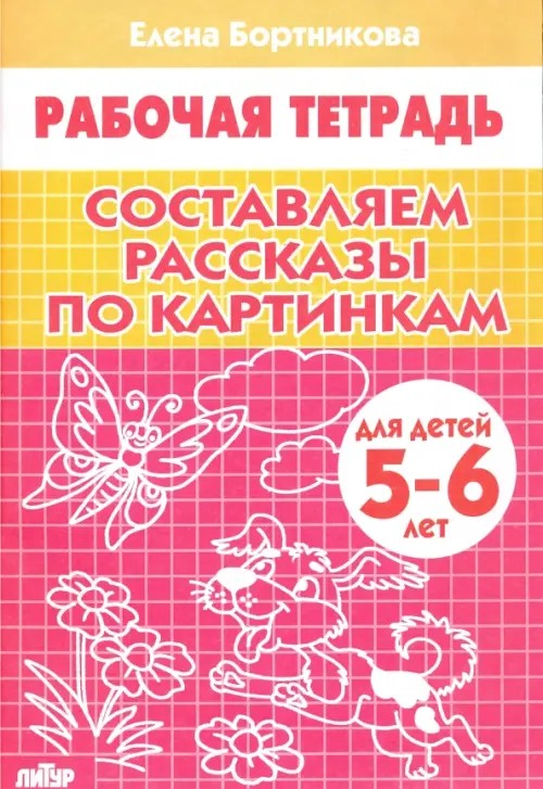Составляем рассказы по картинкам: Тетрадь для детей 5-6 лет