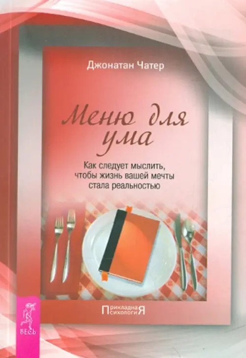 Меню для ума: Как следует мыслить, чтобы жизнь вашей мечты стала реальностью