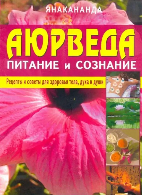 Аюрведа: питание и сознание: Рецепты и советы для здоровья тела, духа и души