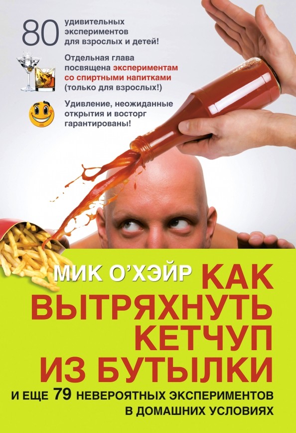 Как вытряхнуть кетчуп из бутылки: И еще 79 невероятных экспериментов в домашних условиях