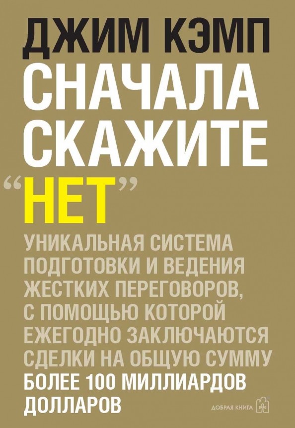 Сначала скажите «Нет»: Секреты профессиональных переговорщиков. Уникальная система подготовки и ведения жестких переговоров, с помощью которой ежегодно заключаются сделки на общую сумму более 100 миллиарда долларов