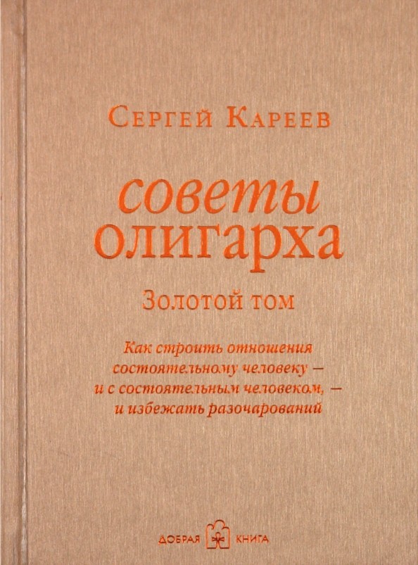 Советы олигарха: как строить отношения состоятельному человеку — и с состоятельным человеком, — и избежать разочарований: Золотой том