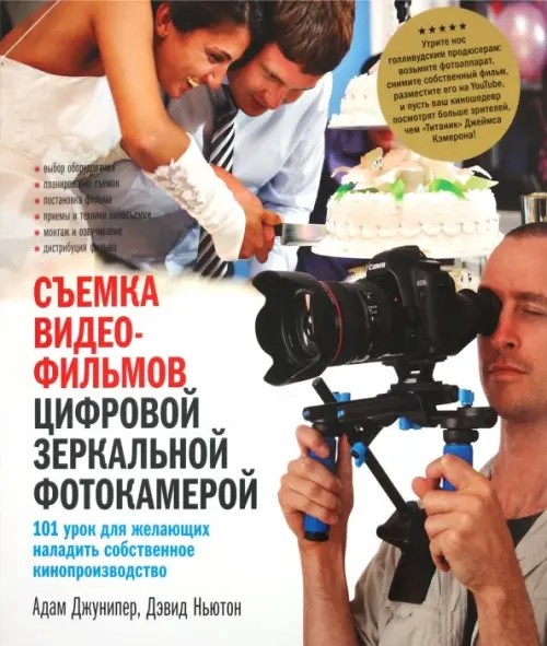 Съемка видеофильмов цифровой зеркальной фотокамерой: 101 урок для желающих наладить собственное кинопроизводство