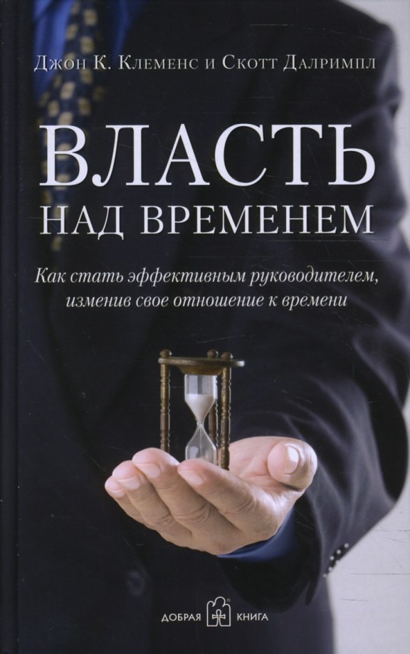 Власть над временем: Как стать эффективным руководителем, изменив свое отношение к времени