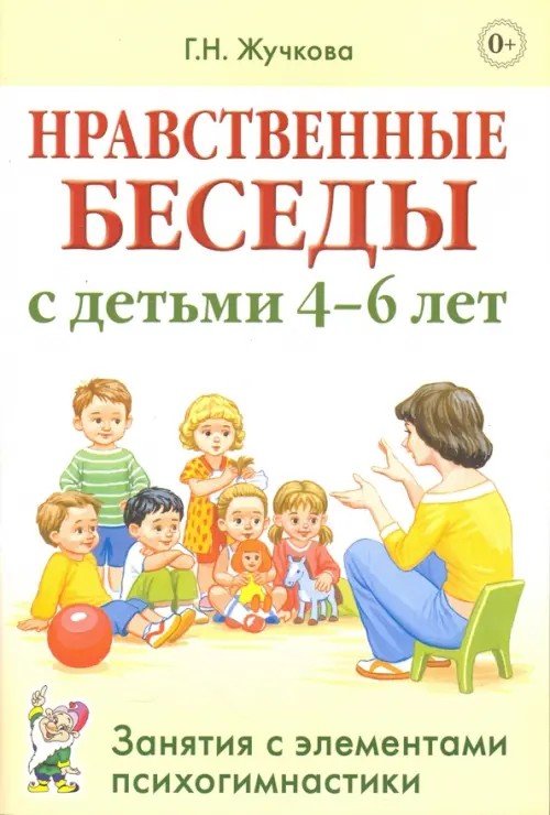 Нравственные беседы с детьми 4-6 лет: Занятия с элементами психогимнастики. Практическое пособие для психологов, воспитателей, педагогов