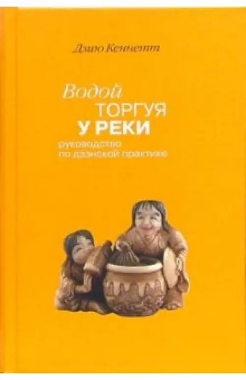 Водой торгуя у реки: руководство по дзэнской практике