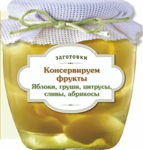 Консервируем фрукты: Яблоки, груши, цитрусы, сливы, абрикосы