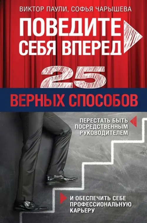 Поведите себя вперед: 25 верных способов перестать быть посредственным руководителем и обеспечить себе профессиональную карьеру
