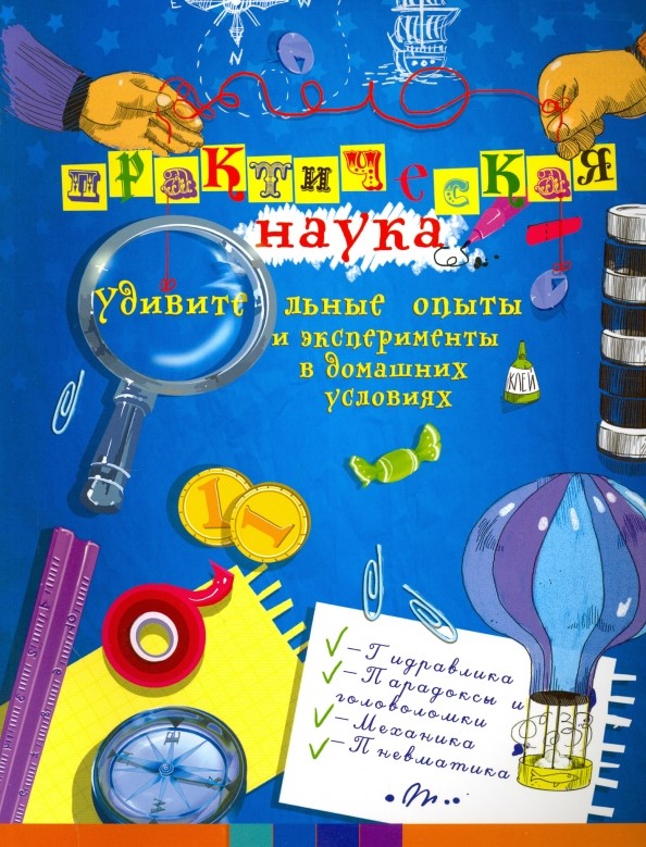 Практическая наука: Удивительные опыты и эксперименты в домашних условиях