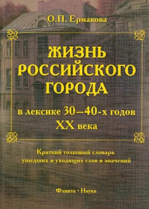Жизнь российского города в лексике 30-40-х годов XX века: Краткий толковый словарь ушедших и уходящих слов и значений