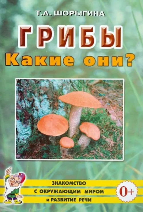 Грибы: Какие они? Знакомство с окружающим миром, развитие речи. Книга для воспитателей, гувернеров и родителей