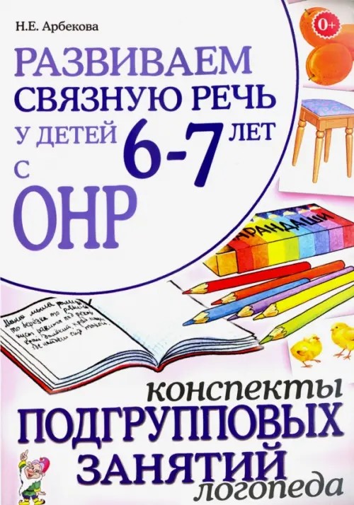 Развиваем связную речь у детей 6-7 лет с ОНР: Конспекты подгрупповых занятий логопеда