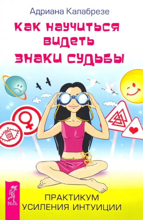Как научиться видеть знаки судьбы: Практикум усиления интуиции