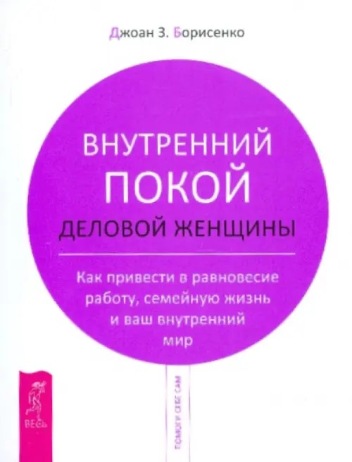 Внутренний покой деловой женщины: Как привести в равновесие работу, семейную жизнь и ваш внутренний мир