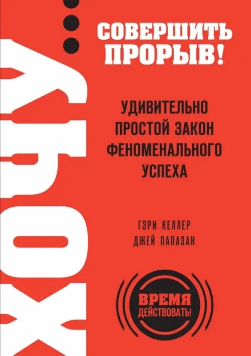 ХОЧУ… совершить прорыв! Удивительно простой закон феноменального успеха