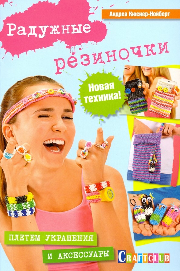 Радужные резиночки: Плетем украшения и аксессуары. Новая техника