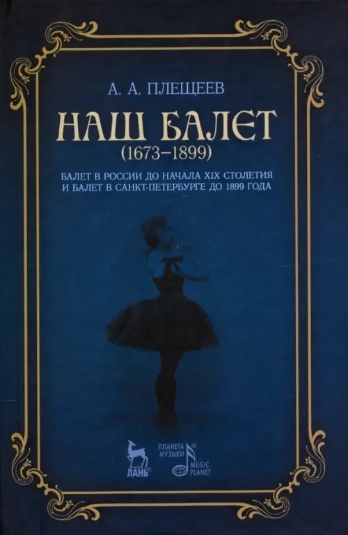 Наш балет (1673-1899): Балет в России до начала XIX столетия и балет в Санкт-Петербурге до 1899 года