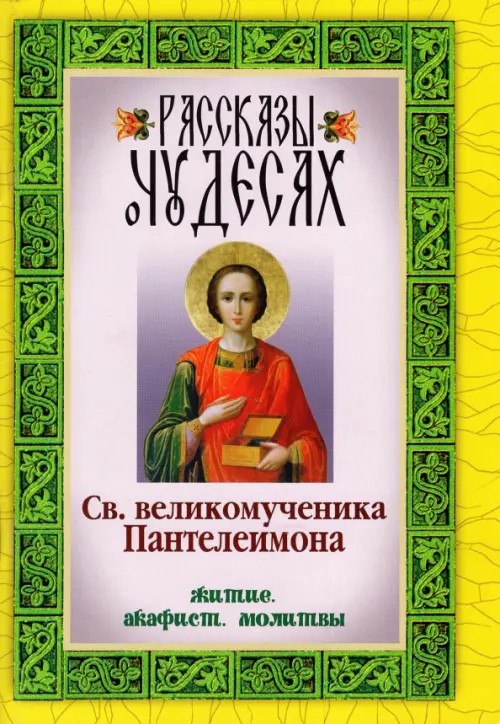 Рассказы о чудесах Святого великомученика Пантелеимона: житие, акафист, молитвы