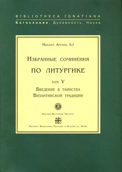Избранные сочинения по литургике: Том 5. Введение в таинства Византийской традиции