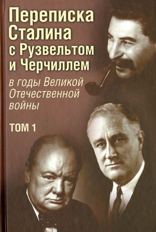 Переписка И: В. Сталина с Ф. Рузвельтом и У. Черчиллем в годы Великой Отечественной войны. Том 1