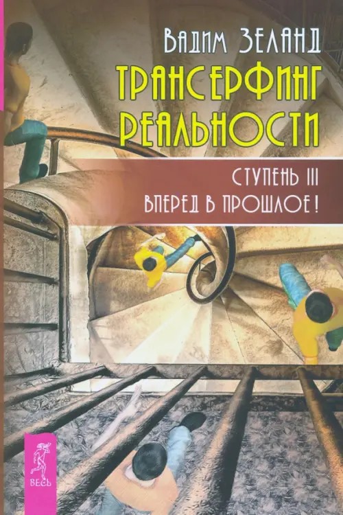 Трансерфинг реальности: Ступень 3: Вперед в прошлое!