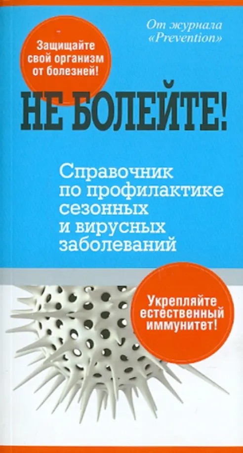 Не болейте! Справочник по профилактике сезонных и вирусных заболеваний