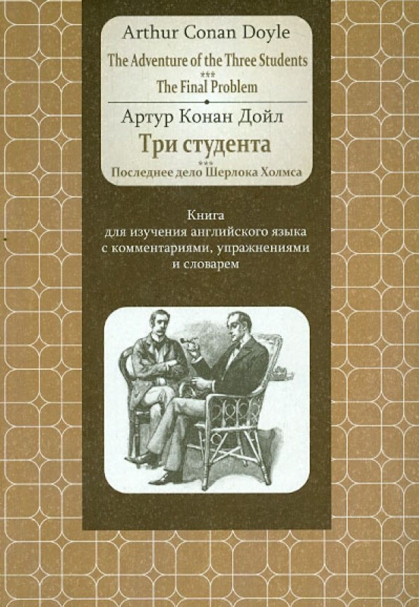 Три студента: Последнее дело Шерлока Холмса. Книга для изучения английского языка с комментариями, упражнениями и словарем