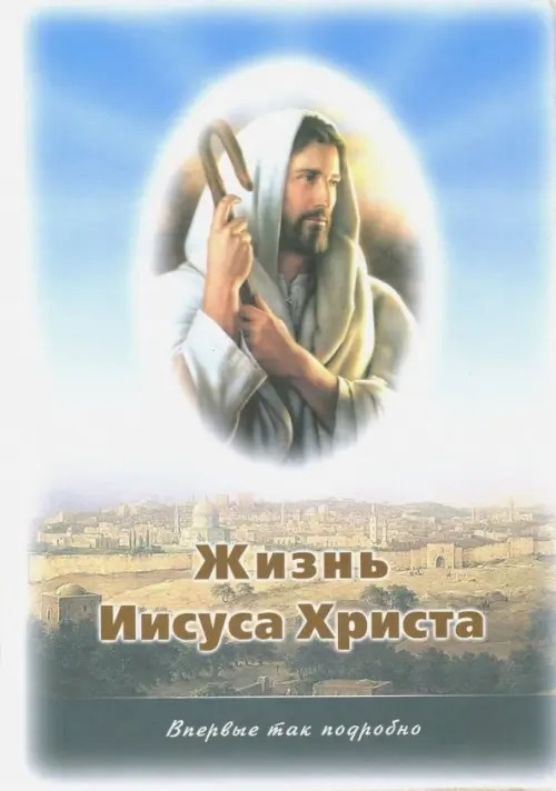 Жизнь Иисуса Христа: О земной жизни Иисуса и Его Учении