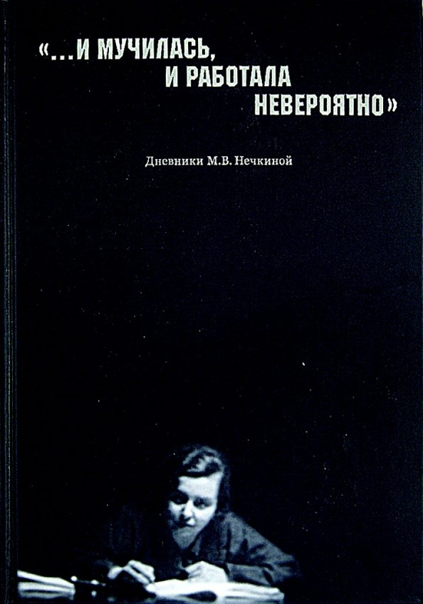 »…И мучилась, и работала невероятно»: Дневники М. В. Нечкиной