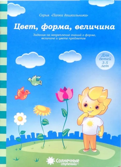 Цвет, форма, величина: Задания на закрепление знаний о форме, величине и цвете предметов: для детей 3-5 лет