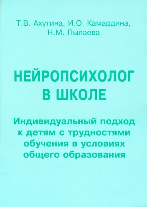Нейропсихолог в школе: Индивидуальный подход к детям с трудностями обучения в условиях общего образования. Пособие для педагогов, школьных психологов и родителей