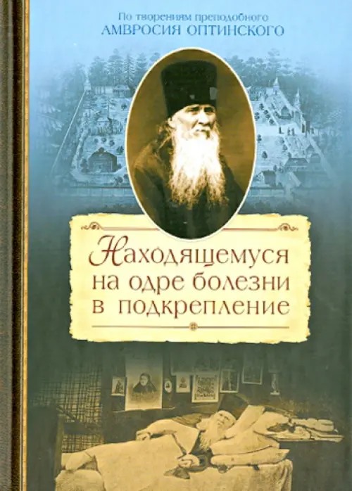 Находящемуся на одре болезни в подкрепление: По творениям преподобного Амвросия Оптинского
