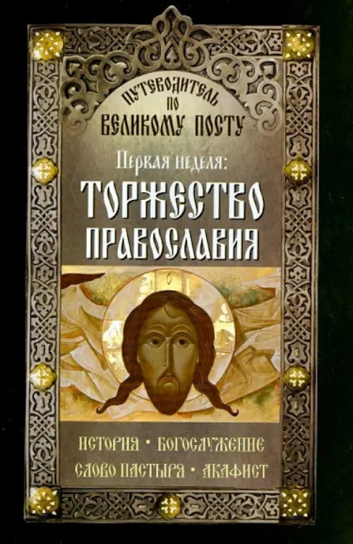 Путеводитель по Великому Посту: Первая неделя. Торжество православия. История. Богослужение