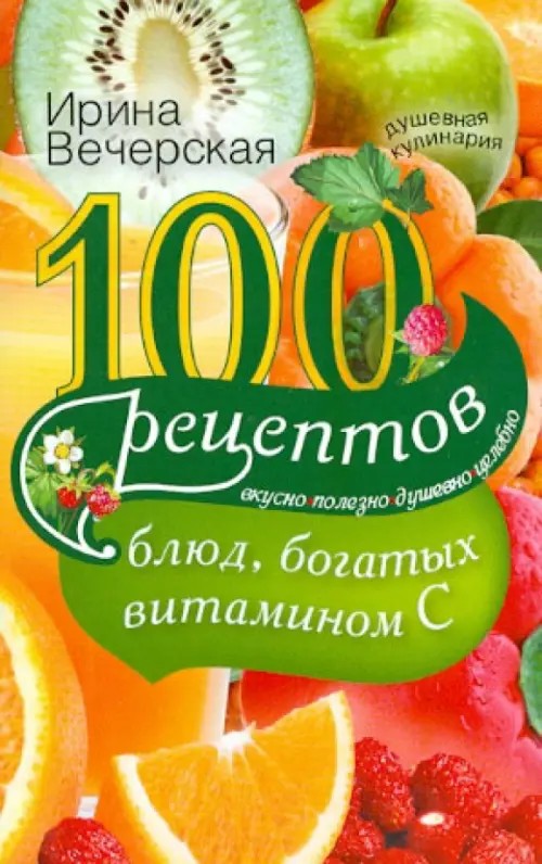 100 рецептов блюд, богатых витамином C: Вкусно, полезно, душевно, целебно