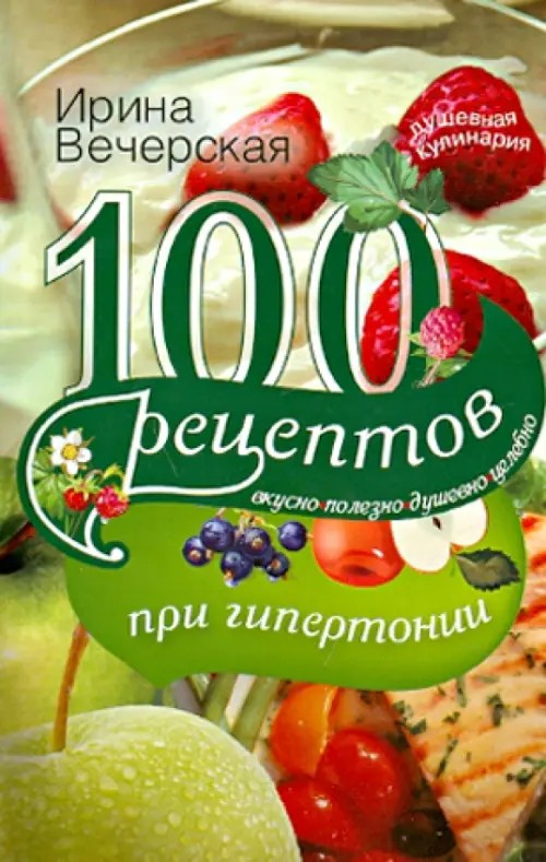 100 рецептов при гипертонии: Вкусно, полезно, душевно, целебно