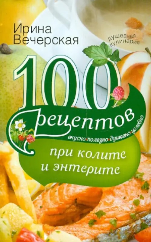 100 рецептов при колите и энтерите: Вкусно, полезно, душевно, целебно