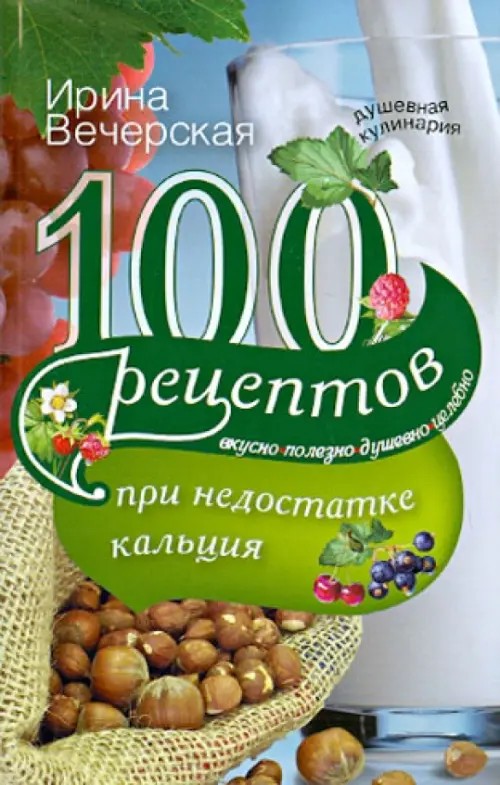 100 рецептов при недостатке кальция: Вкусно, полезно, душевно, целебно