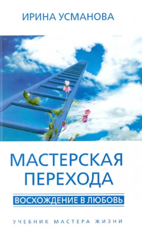 Мастерская перехода: Восхождение в Любовь. Учебник Мастера Жизни