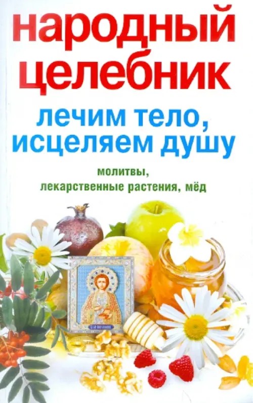 Народный целебник: Лечим тело, исцеляем душу. Молитвы, лекарственные растения, мед